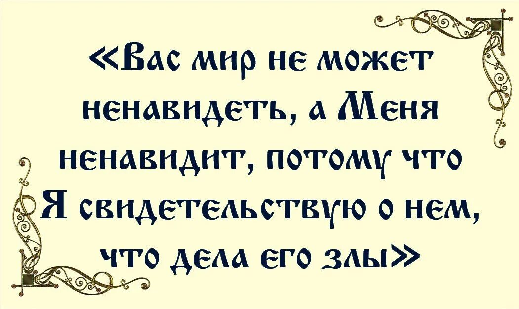 Меня ненавидит, потому что я свидетельствую о нем, что дела его злы». Ненавидит вас мир. Евангелие мир ненавидит. Он говорит что ненавидит меня