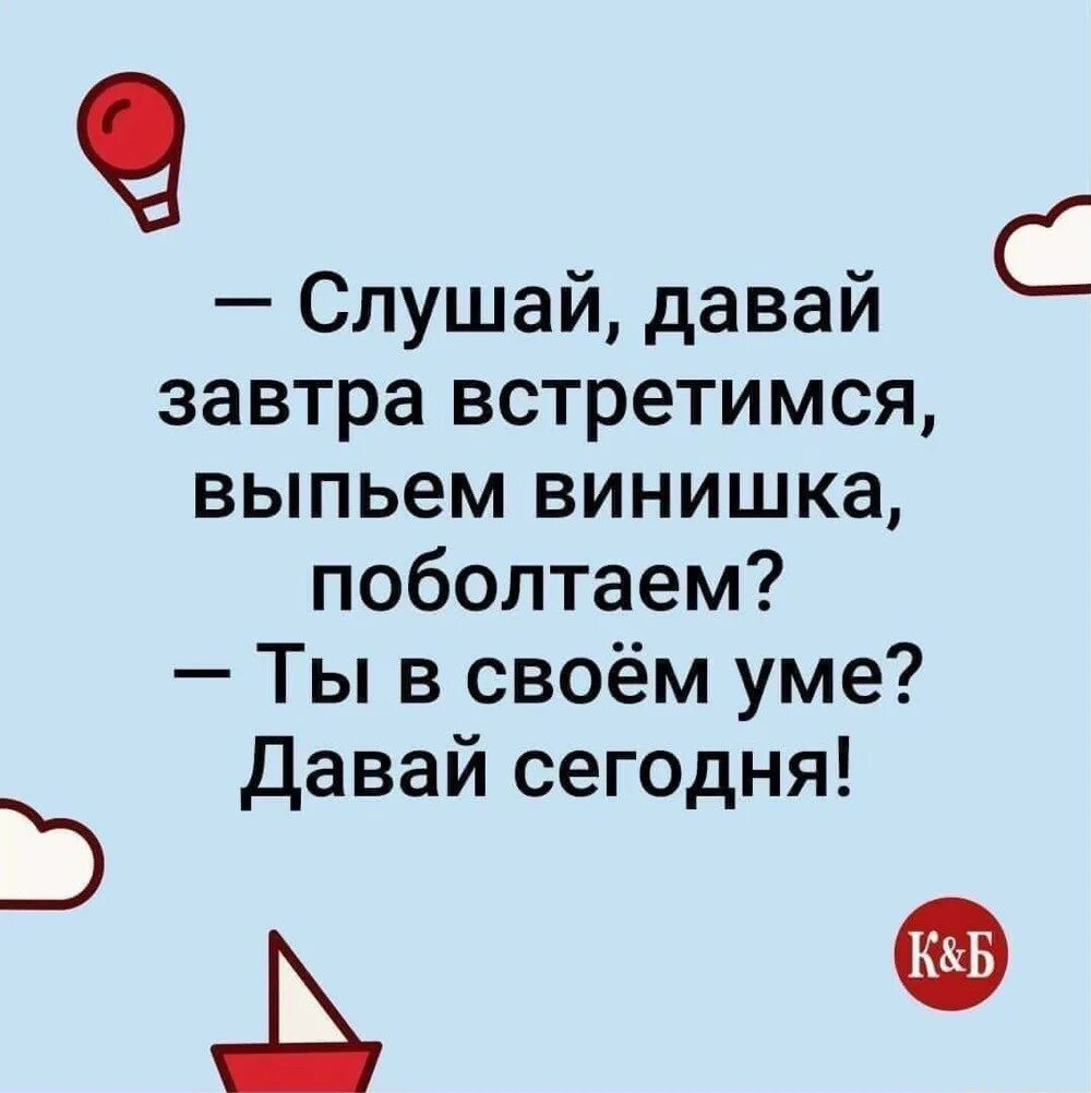 Давай сегодня встретимся. Давай встретимся и выпьем. Давай завтра встретимся выпьем винишка поболтаем. Давайте завтра встретимся. Слушай давай завтра встретимся.