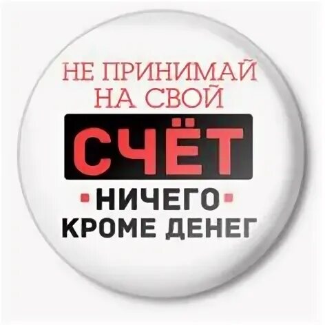 Ничего не приму. Не принимайте на свой счет ничего кроме денег. не принимаю на свой счет ничего кроме денег. не принимай на свой счет. не принимайте на свой счет ничего.