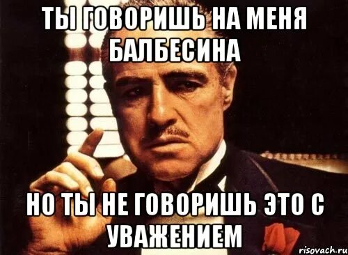 Ты говоришь например. Ты балбесина. балбесина фото. ты не говоришь с уважением. уважение мем.