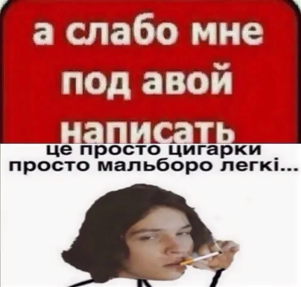 А слабо мне под авой написать. Це просто цигарки. А слабо у меня под авой написать. Мем це просто цигарки.