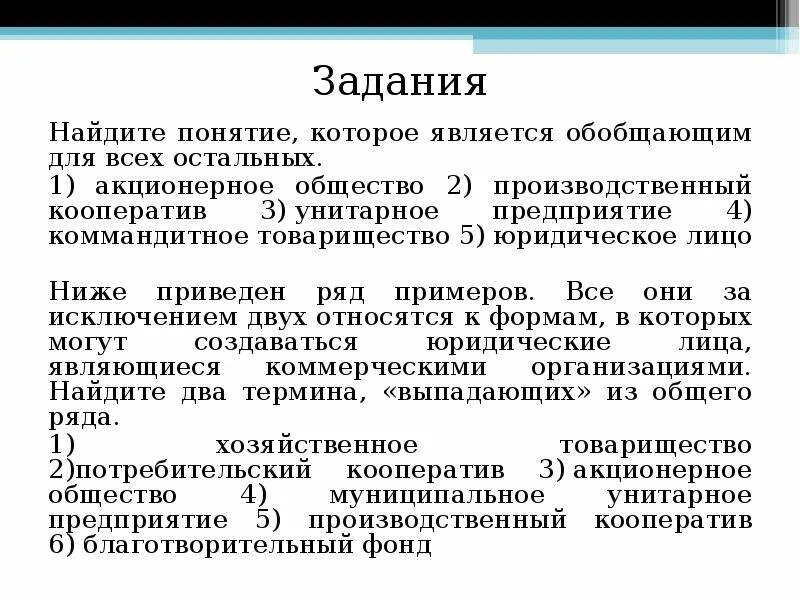 1) Унитарное предприятие 2) производственный кооператив. Обобщающими термином для всех остальных является общество. Акционерное общество, товарищество на вере, фирма, обобщающее слово. Общее в кооперативе и акционерном обществе.