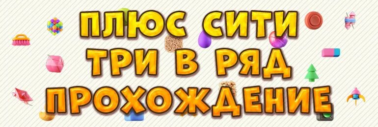 Прохождение плюс сити три. Плюс Сити 3 в ряд. Игра три в ряд плюс Сити. Плюс Сити три в ряд уровни. Плюс Сити три в ряд комбинации.