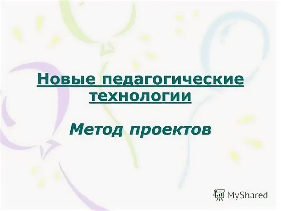 Презентация на тему: "Новые педагогические технологии Метод проектов Метод проек
