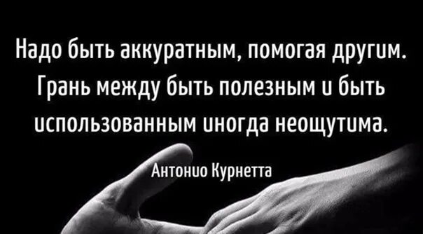 Быть полезным и быть использованным. Надо быть аккуратным помогая другим. грань между быть полезным и использованным. надо быть аккуратным помогая другим грань. антонио курнетта.