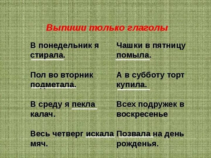 Выпишите из предложения глагол. Стихотворение в понедельник я стирала пол во вторник. в понедельник я стирала пол во вторник подметала в среду я пекла калач. только глаголы. выпиши только глаголы.