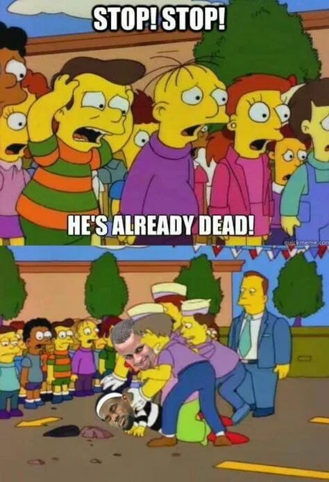 He already go. Stop its already dead. he is already dead. stop he is already dead.