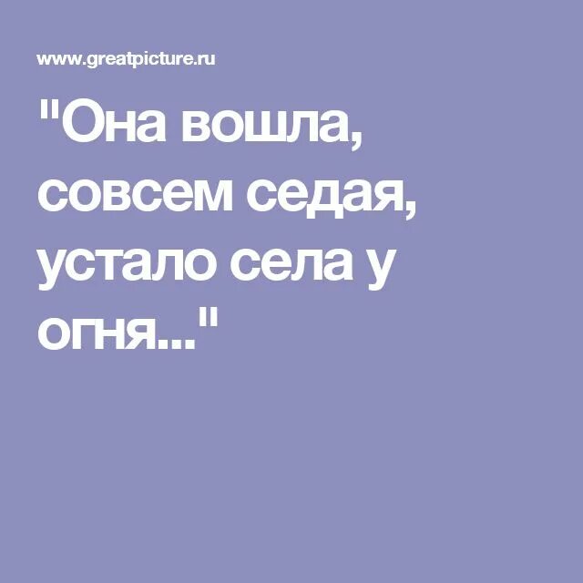 Она вошла совсем Седая устало села у огня и вдруг. Она вошла совсем. Асадов она вошла совсем Седая. Она вошла совсем Седая анализ. Мучаешь текст буду