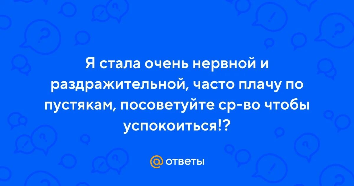 Постоянно плачу и нервничаю