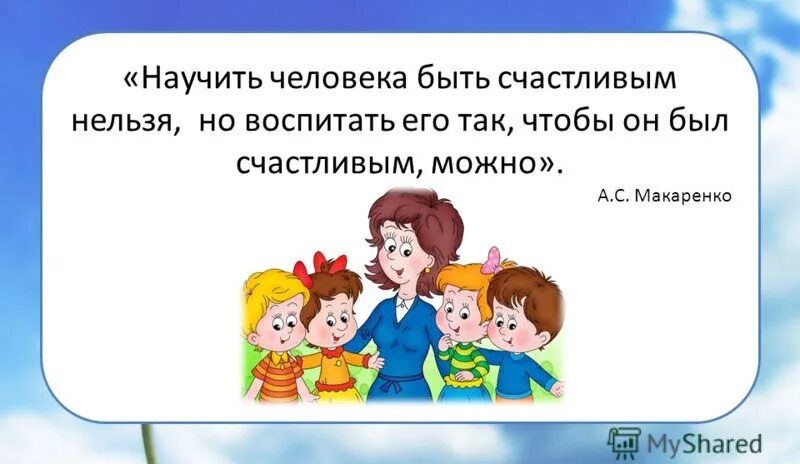 А также воспитает в. Макаренко научить человека быть счастливым. Научить человека быть счастливым нельзя. Научить быть человеком. Девиз психолога.