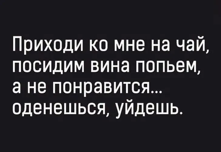 Мы наскоро попили. Приходи на чай не понравится оденешься уйдешь. Приди ко мне. Приходи на чай. Приходи в гости чай попьем.