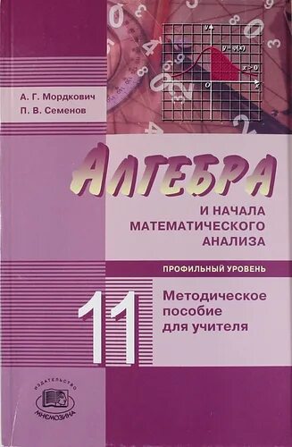 Начало математического анализа 11 класс. Алгебра 11 класс методическое пособие Мордкович. Мордкович методическое пособие для учителя. Алгебра 11 класс Мордкович профильный уровень. Алгебра 11 класс Мордкович Семенов методическое пособие.