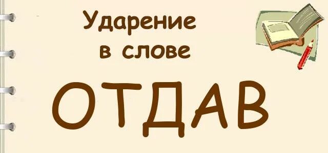 Поставить ударение в слове отдав. Ударение в слове отдав. Отдал ударение в слове. Поставить ударение в слове отдала. Отданные глаголы.