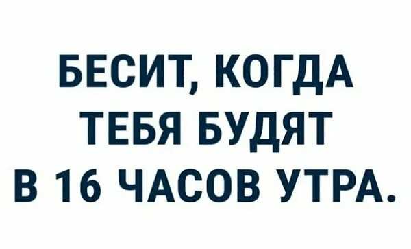 Бесит когда будят утром. 16 Часов утра. Шестнадцать часов утра???. Бесит когда тебя будят в 16 часов утра.