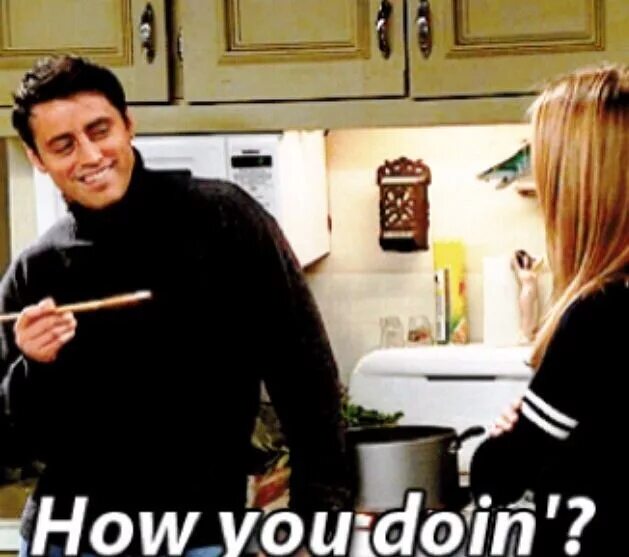 How you done. How you doing джо. джо триббиани how you doing. джоуи как дела. friends how you doing.