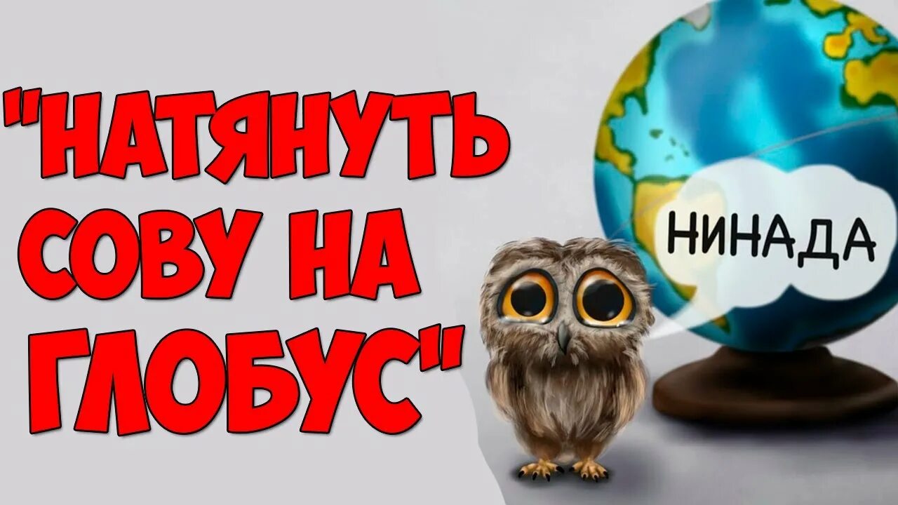 Натянуть сову на Глобус. Натягивание Совы на Глобус. Сова на глобусе. Выражение натянуть сову на Глобус.