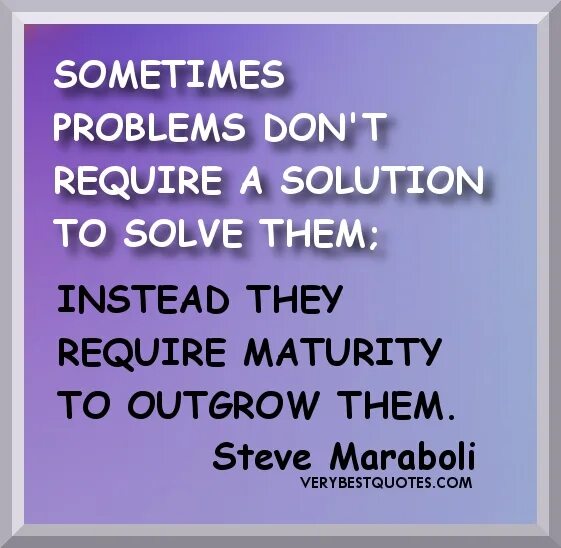They have solved the problem. Quotations about problems. Problems quotes. Quotes about maturity. Quotes about Family.
