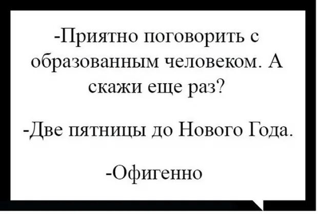 Приятно поговорить. Приятно было поговорить. Приятно поговорить с образованным человеком. С хорошим человеком и поговорить приятно. Приятно поговорить с образованным человеком а скажи ещё раз класть.