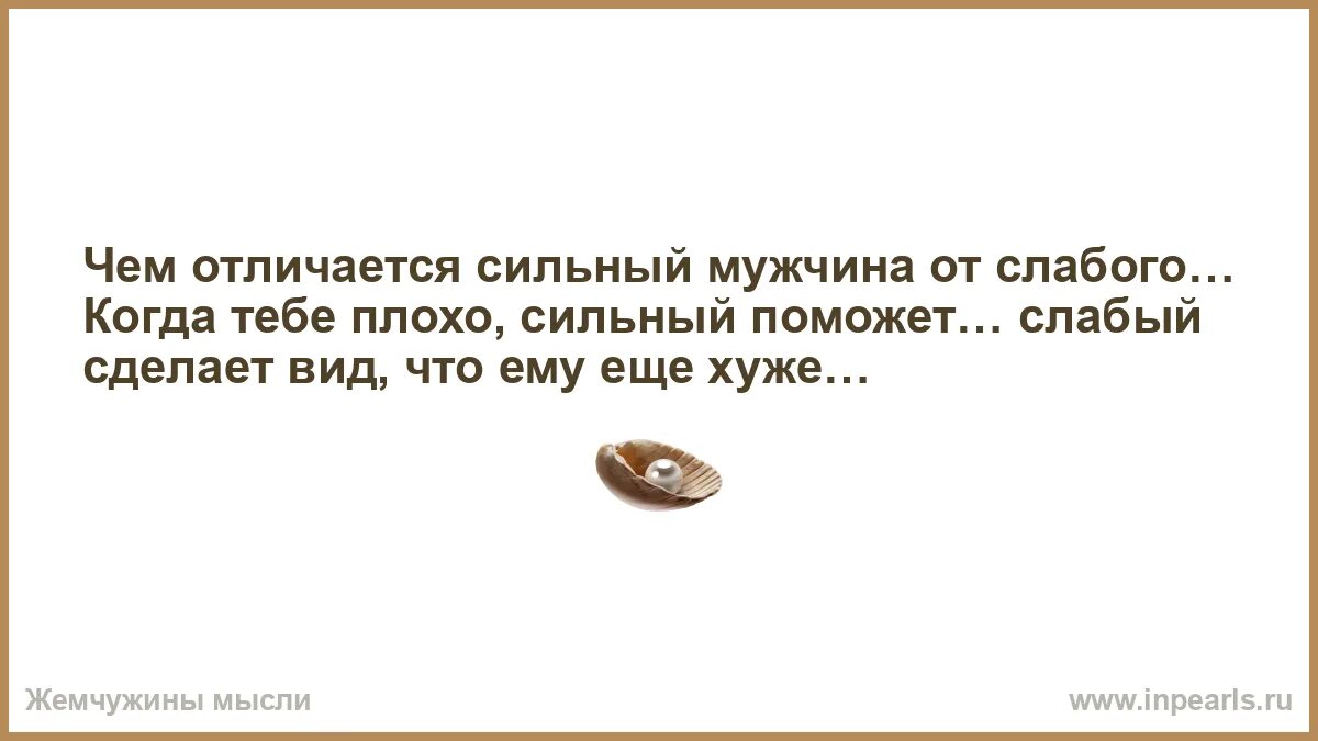 Что слабого делает сильным. Сильный мужчина поможет а слабый. Когда плохо сильный мужчина поможет а слабый. Когда тебе плохо сильный мужчина. Чем отличается сильный мужчина от слабого.