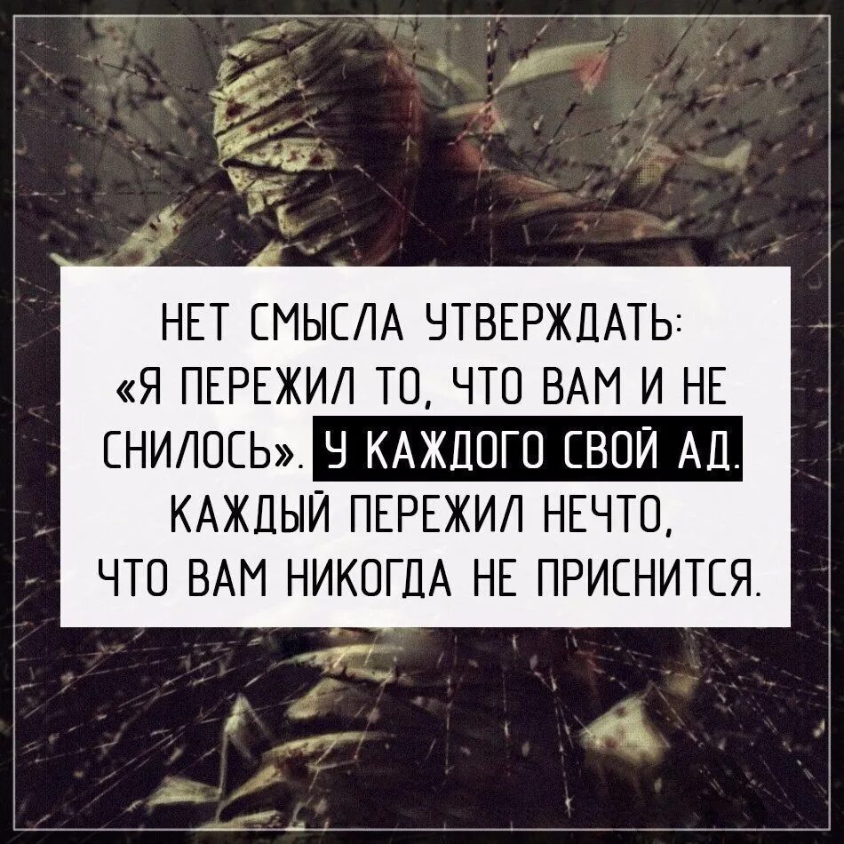 Я переживу и вас и нас. У каждого свой ад. Нет смысла утверждать я пережил то что вам и не снилось. У каждого свой ад цитата. Цитаты про переживания.