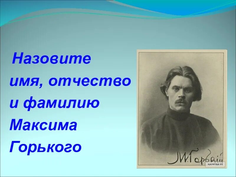 Имя отчество Горького Максима Горького. Отчество Максима Горького писателя. Назовите фамилию Максима Горького.