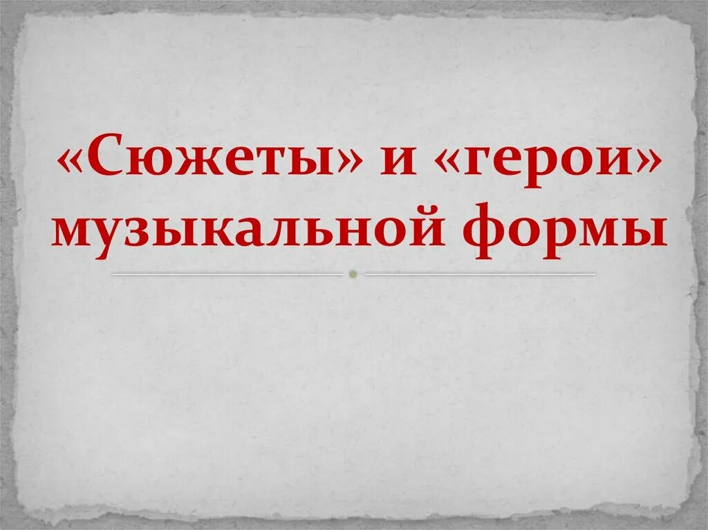 Сюжеты и герои музыкальной формы. Сюжетные герои музыкальной формы. Музыкальные формы в Музыке. «Сюжеты» и «герои» музыкального произведения.