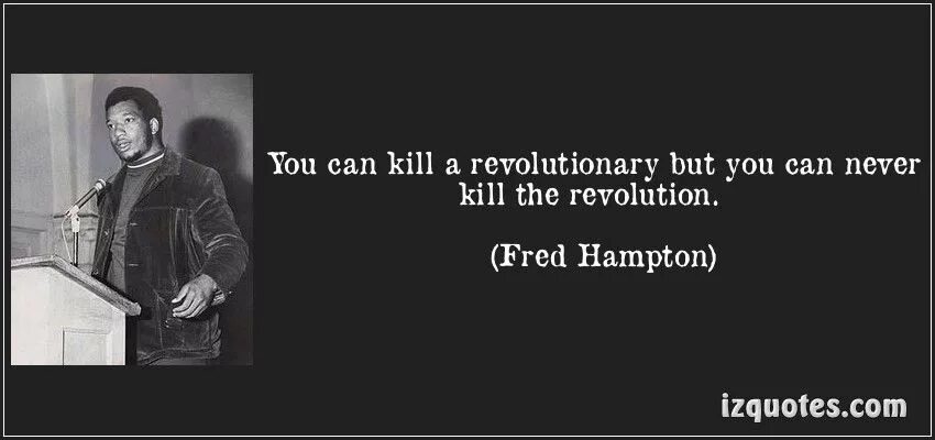 You can Kill the man but not the idea. You can Kill a man but you can't Kill an idea. They May Kill a revolutionary but never Revolution.