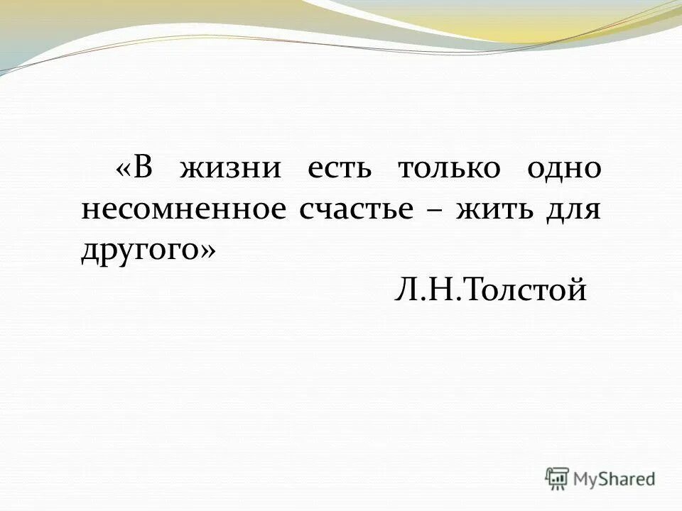 в жизни есть одно несомненное счастье жить для другого. мин в жизни есть только одно несомненное счастье жить для другого. несомненная удача. лев толстой в жизни есть только одно несомненное счастье жить. н.
