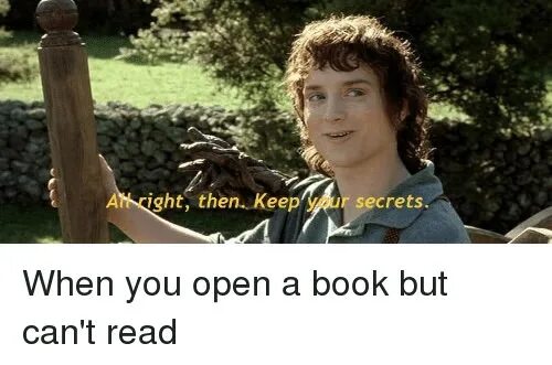 To keep there well being. Keep your Secrets then. Alright keep your Secrets. Frodo keep your. Keep your Secrets meme.