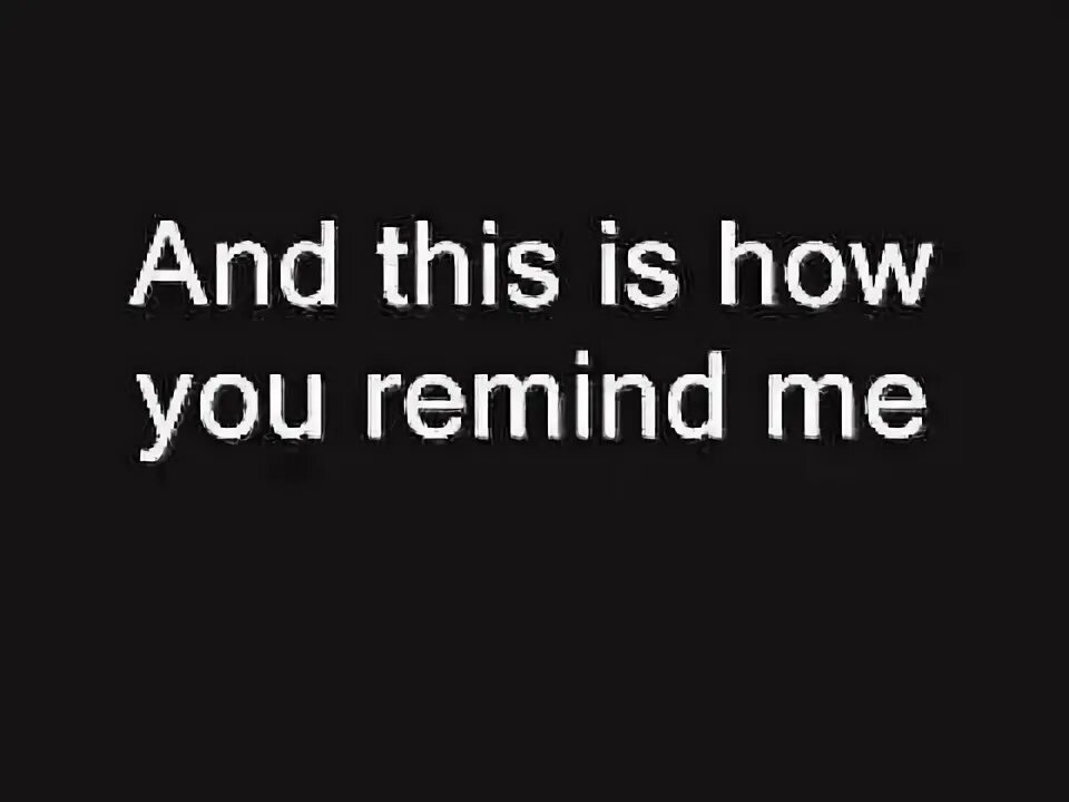 This is how you remind. Nickelback how you remind me. how u remind me tekst pesni. don&#039;t remind me песня. remind me.