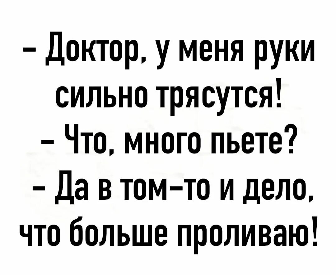 Сильно трясти. Доктор у меня это. У меня руки трясутся. От чего трясутся руки у тех кто пьет.