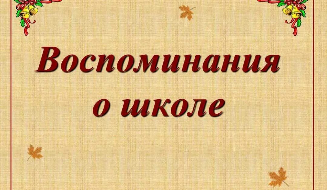 Воспоминания школьной жизни. Школьные годы. Наши воспоминания о школе. Вспомним школьные годы. Школьная жизнь воспоминания