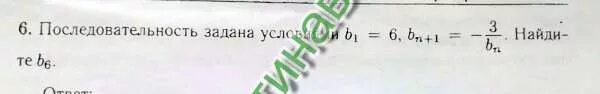 Последовательность задана условиями а1 1 3. B1=-20 bn+1=-35bn. b1=8, bn+1=bn4. последовательность b задана условиями b1 -6 bn+1 -3 1bn найдите b3. последовательность задана условиями b1 -5 bn+1 -10 1bn найдите b4.