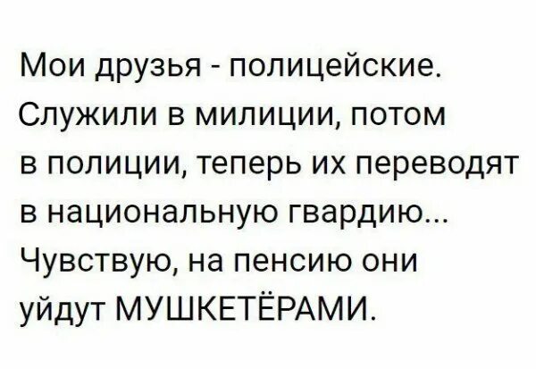 Служил за другого человека. Мои друзья полицейские служили в милиции потом в полиции. Анекдот Мои друзья служили в милиции потом в полиции. На пенсию уйду мушкетером. Чувствую на пенсию я уйду мушкетером.