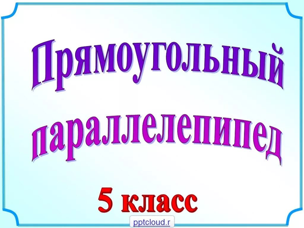 5 класс. Математика 5 класс прямоугольный параллелепипед. Прямоугольный параллелепипед 5 класс презентация. Объем прямоугольного параллелепипеда презентация Савченко. Прямоугольный параллелепипед 5 класс презентация Савченко.