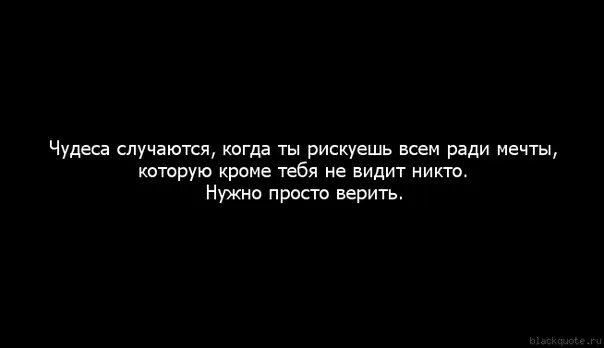 Я б мечтал не ради славы. Чудеса происходят когда человек рискует всем ради мечты. Не вижу никого кроме тебя. Никто кроме тебя цитаты. Когда ты рискуешь всем ради мечты.