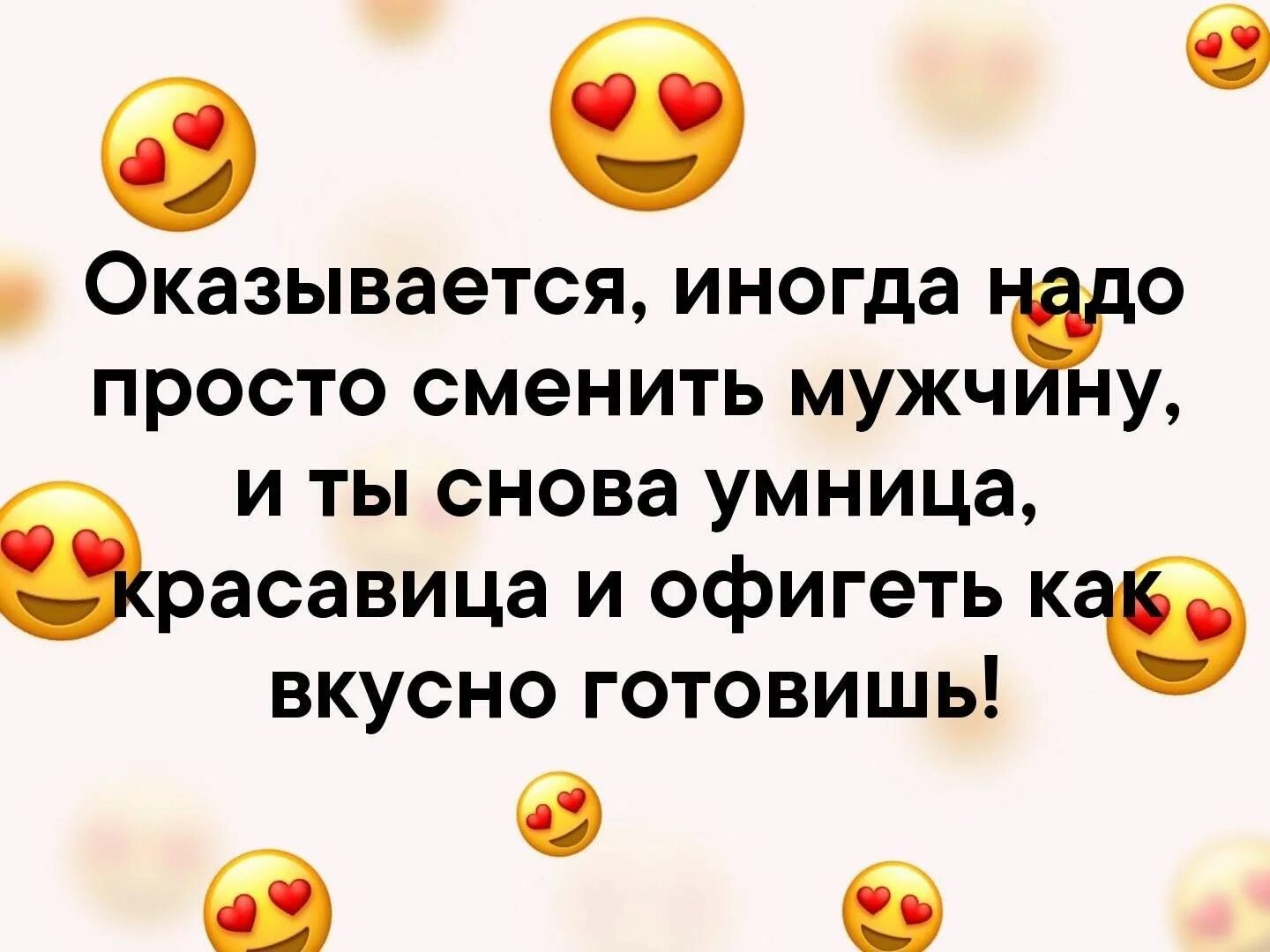 У мужчины оказывается был. И ты снова умница красавица. Оказывается иногда надо просто сменить мужчину. И ты снова умница красавица и вкусно готовишь. Иногда нужно просто.