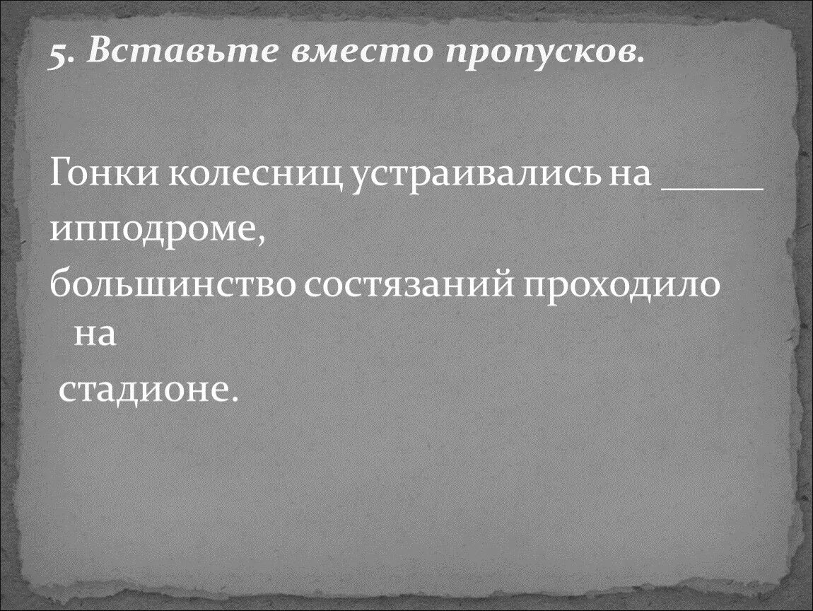 Гонки колесниц устраивались на ипподроме. Большинство состязаний проходило на. Закончите слова гонки колесниц устраивались на и. Но большинство состязаний проходило на с. Доделать историю