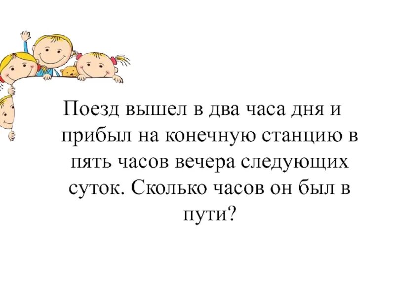 Поезд вышел в два часа дня и прибыл на конечную станцию в пять часов. 5 Часов утра. Поезд вышел в два часа. 2к часов в днях.