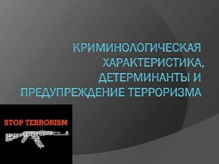 Криминологическая характеристика терроризма. Детерминанты терроризма в криминологии. Детерминанты профилактики. Криминологическая характеристика терроризма презентация.