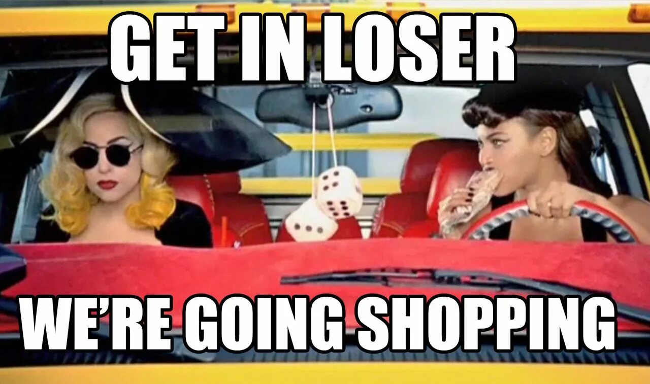 I am going to go shopping. Get in Loser we going shopping. Get in Loser we're going. Shopping memes. Мем get in Loser we going shopping.