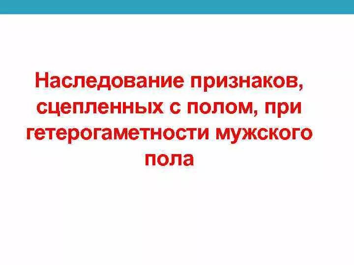 Наследование признаков сцепленных с полом. Наследование при гетерогаметности женского пола. Наследование при гетерогаметности мужского пола. Особенности наследования признаков при гетерогаметности мужского.