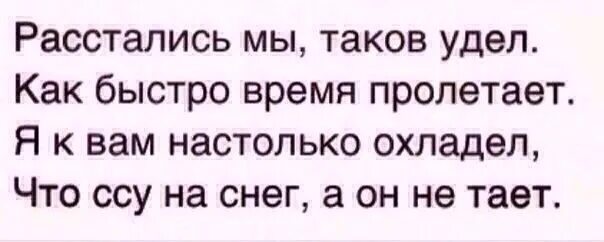 Время от времени пронесется какой то странный. Расстались мы таков удел как быстро время пролетает. я к вам настолько охладел. я к вам настолько охладел что сцу. я к вам настолько охладел, что ссу на снег, а он не тает.