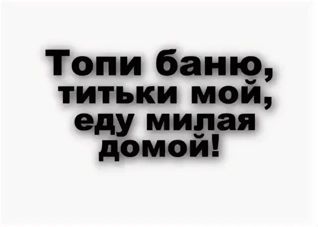 Еду к миленькой слова. Еду милая домой. Топи баню еду. Топи баньку еду милая домой.