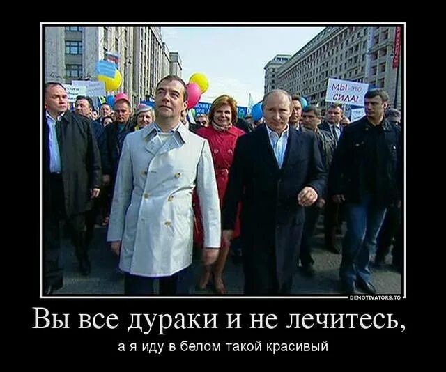 Стал более добрее. Медведев в белом пальто. Вы дураки и не лечитесь. 1 Мая демотиваторы. Вы все дураки.