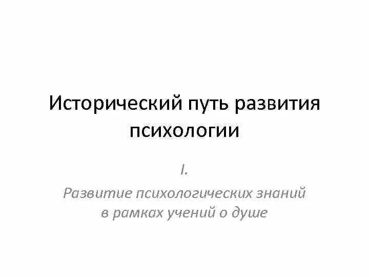 Исторический путь образования. Исторический путь развития психологии. Пути исторического развития. 2. Исторический путь развития психологии.. Развитие психологических знаний в рамках учений о душе.