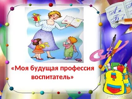 Моя будущая профессия воспитатель