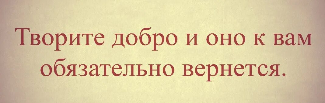 Делай добро и оно к тебе вернется. Твори добро и оно к тебе вернется. Твори добро и оно обязательно вернется. Твори добро оно вернется. Добро всегда возвращается добром