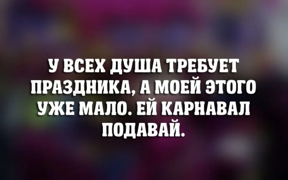 Праздник состояние души. Душа просит праздника. Праздника душа требует праздника. Душа просит праздника картинки. Афоризмы про праздники.