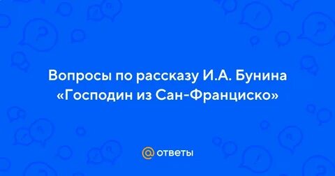 Господин из сан франциско вопросы по рассказу
